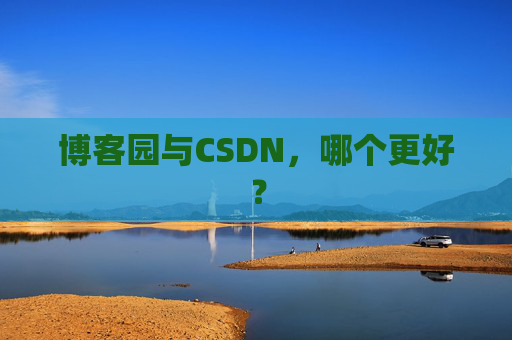 博客园与CSDN，哪个更好？
