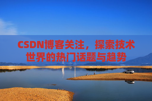 CSDN博客关注，探索技术世界的热门话题与趋势